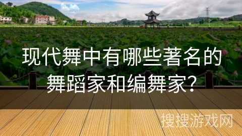 现代舞中有哪些著名的舞蹈家和编舞家？