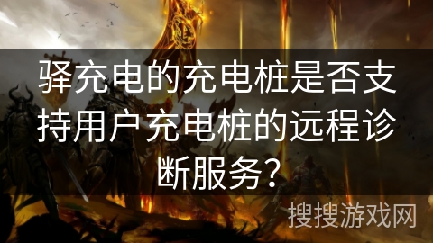 驿充电的充电桩是否支持用户充电桩的远程诊断服务? 驿充电的充电桩是否支持用户充电桩的远程诊断服务?