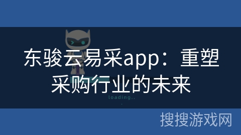 东骏云易采app：重塑采购行业的未来