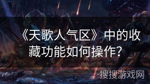 《天歌人气区》中的收藏功能如何操作? 《天歌人气区》中的收藏功能如何操作?