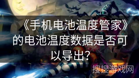 《手机电池温度管家》的电池温度数据是否可以导出? 《手机电池温度管家》的电池温度数据是否可以导出?