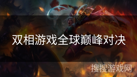 双相游戏全球巅峰对决