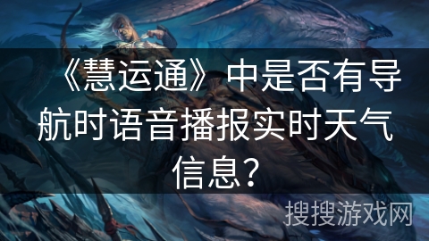 《慧运通》中是否有导航时语音播报实时天气信息? 《慧运通》中是否有导航时语音播报实时天气信息?