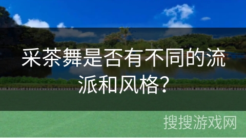 采茶舞是否有不同的流派和风格？