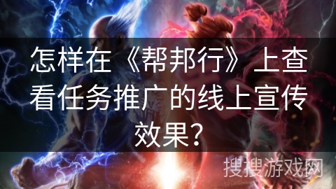 怎样在《帮邦行》上查看任务推广的线上宣传效果？