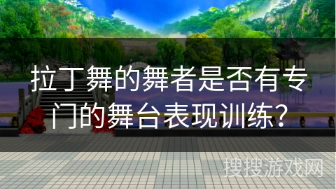 拉丁舞的舞者是否有专门的舞台表现训练？
