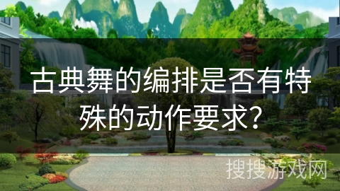 古典舞的编排是否有特殊的动作要求？