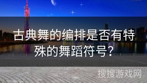 古典舞的编排是否有特殊的舞蹈符号？
