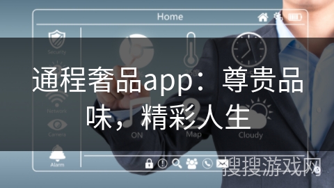 通程奢品app:尊贵品味,精彩人生 通程奢品app:尊贵品味,精彩人生