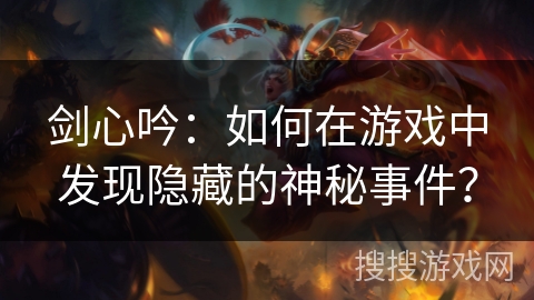 剑心吟：如何在游戏中发现隐藏的神秘事件？