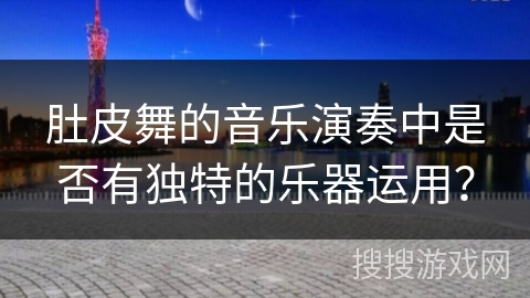 肚皮舞的音乐演奏中是否有独特的乐器运用？