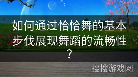 如何通过恰恰舞的基本步伐展现舞蹈的流畅性？