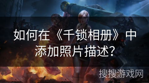 如何在《千锁相册》中添加照片描述？