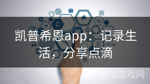 凯普希恩app:记录生活,分享点滴 凯普希恩app:记录生活,分享点滴