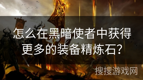 怎么在黑暗使者中获得更多的装备精炼石？