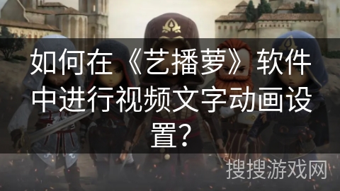 如何在《艺播萝》软件中进行视频文字动画设置？