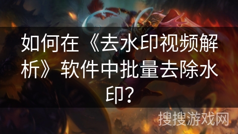 如何在《去水印视频解析》软件中批量去除水印？