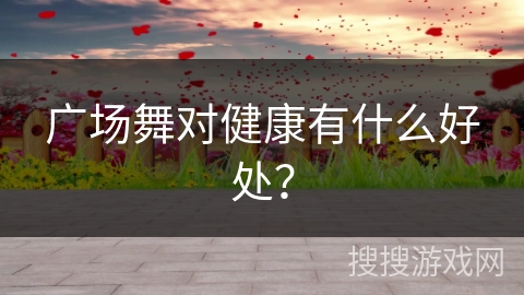 广场舞对健康有什么好处？