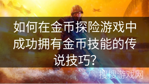 如何在金币探险游戏中成功拥有金币技能的传说技巧? 如何在金币探险游戏中成功拥有金币技能的传说技巧?