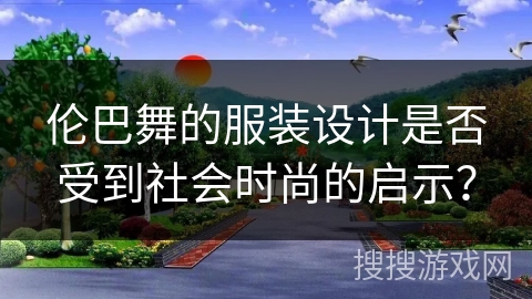 伦巴舞的服装设计是否受到社会时尚的启示？