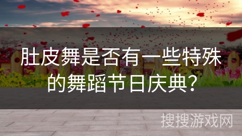 肚皮舞是否有一些特殊的舞蹈节日庆典？
