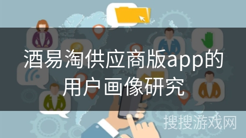 酒易淘供应商版app的用户画像研究