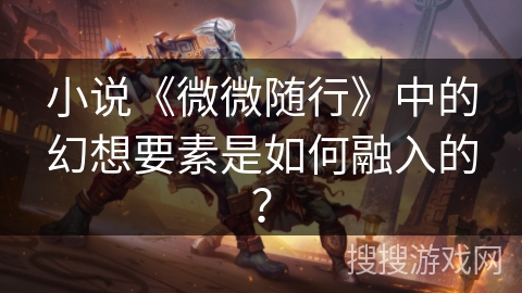 小说《微微随行》中的幻想要素是如何融入的？
