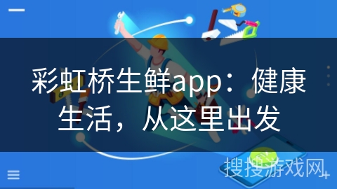 彩虹桥生鲜app:健康生活,从这里出发 彩虹桥生鲜app:健康生活,从这里出发
