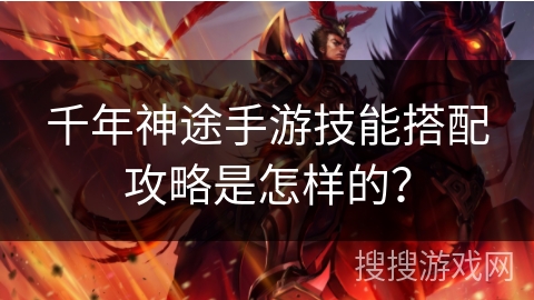 千年神途手游技能搭配攻略是怎样的？