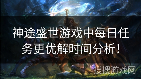 神途盛世游戏中每日任务更优解时间分析！