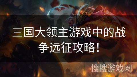 三国大领主游戏中的战争远征攻略！