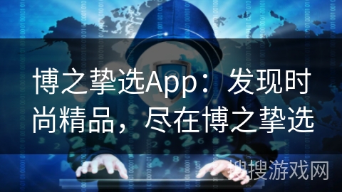 博之挚选App：发现时尚精品，尽在博之挚选