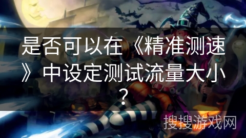 是否可以在《精准测速》中设定测试流量大小? 是否可以在《精准测速》中设定测试流量大小?