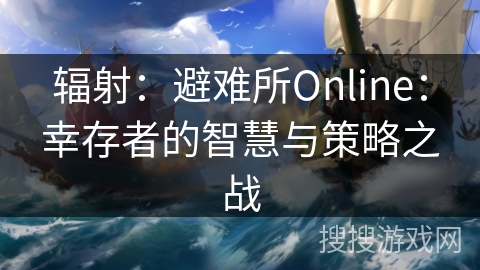 辐射:避难所Online:幸存者的智慧与策略之战 辐射:避难所Online:幸存者的智慧与策略之战