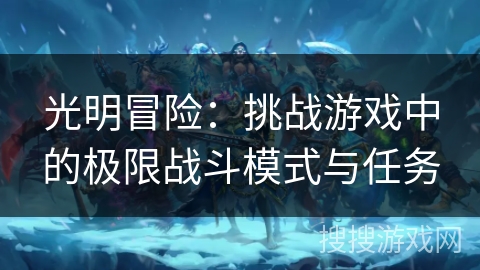 光明冒险：挑战游戏中的极限战斗模式与任务
