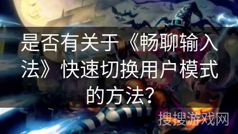 是否有关于《畅聊输入法》快速切换用户模式的方法？