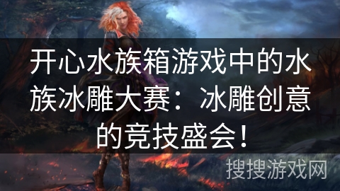 开心水族箱游戏中的水族冰雕大赛：冰雕创意的竞技盛会！