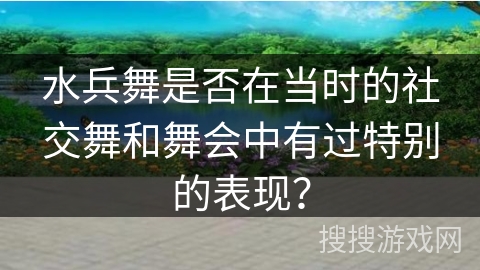 水兵舞是否在当时的社交舞和舞会中有过特别的表现？