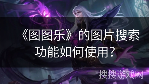 《图图乐》的图片搜索功能如何使用? 《图图乐》的图片搜索功能如何使用?