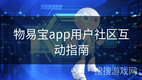 物易宝app用户社区互动指南 物易宝app用户社区互动指南