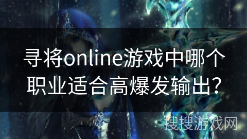寻将online游戏中哪个职业适合高爆发输出？