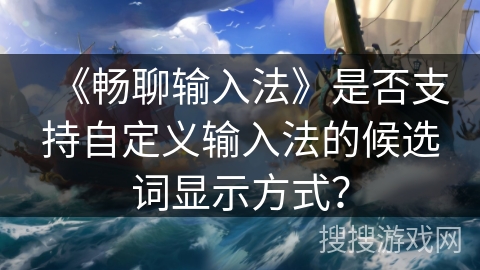 《畅聊输入法》是否支持自定义输入法的候选词显示方式? 《畅聊输入法》是否支持自定义输入法的候选词显示方式?