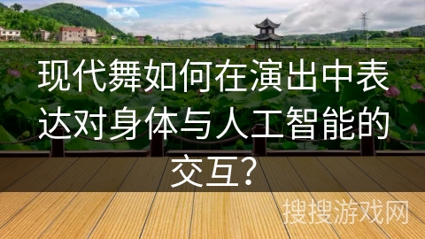 现代舞如何在演出中表达对身体与人工智能的交互？