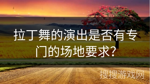 拉丁舞的演出是否有专门的场地要求？