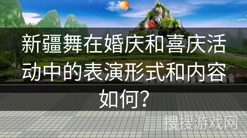 新疆舞在婚庆和喜庆活动中的表演形式和内容如何？