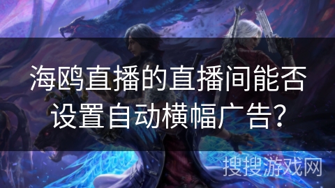 海鸥直播的直播间能否设置自动横幅广告？