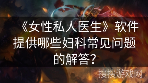 《女性私人医生》软件提供哪些妇科常见问题的解答？