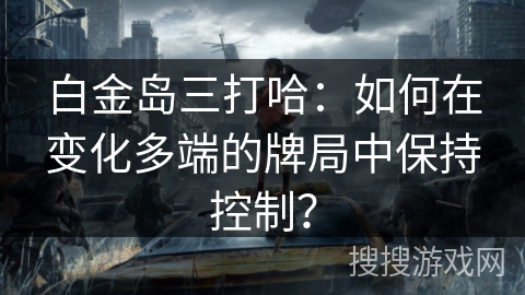 白金岛三打哈：如何在变化多端的牌局中保持控制？