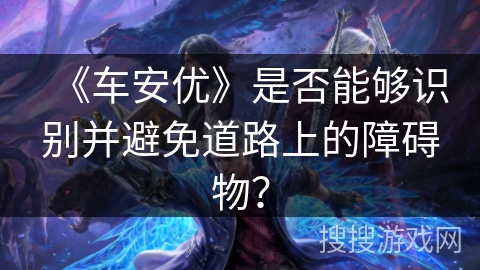 《车安优》是否能够识别并避免道路上的障碍物？