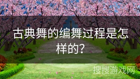 古典舞的编舞过程是怎样的？